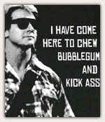 I_have_come_to_chew_bubblegum_and_kick_ass.jpg